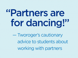 “Partners are for dancing!” — Tworoger’s cautionary advice to students about working with partners